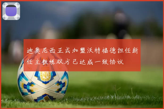 迪奥尼西正式加盟沃特福德担任新任主教练双方已达成一致协议