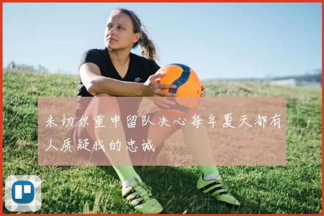 米切尔重申留队决心每年夏天都有人质疑我的忠诚