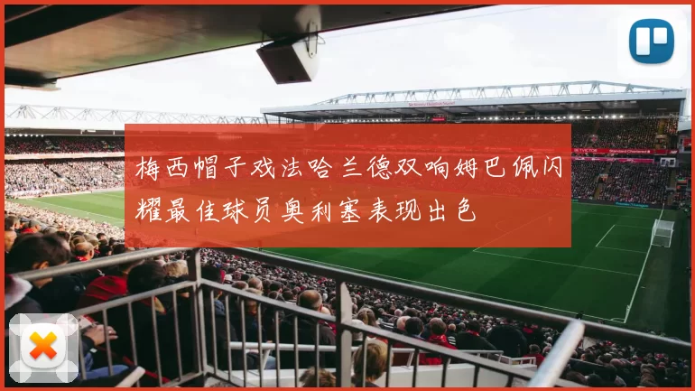 梅西帽子戏法哈兰德双响姆巴佩闪耀最佳球员奥利塞表现出色
