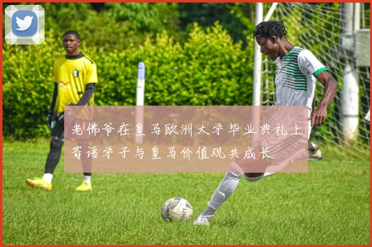 老佛爷在皇马欧洲大学毕业典礼上寄语学子与皇马价值观共成长
