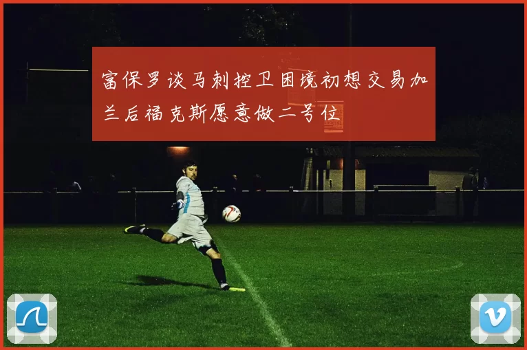 富保罗谈马刺控卫困境初想交易加兰后福克斯愿意做二号位