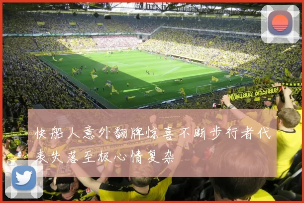 快船人意外翻牌惊喜不断步行者代表失落至极心情复杂