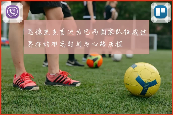 恩德里克首次为巴西国家队征战世界杯的难忘时刻与心路历程
