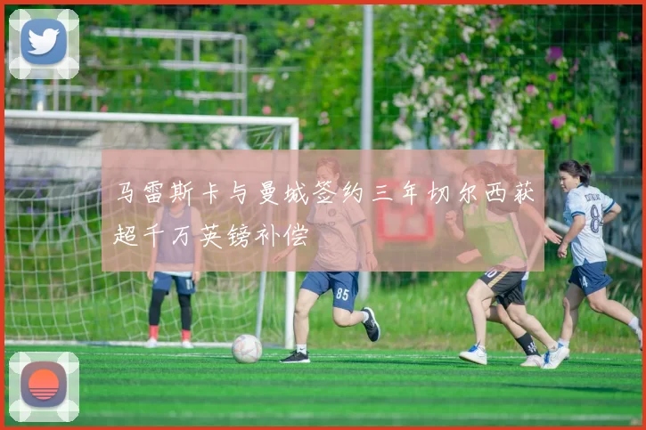 马雷斯卡与曼城签约三年切尔西获超千万英镑补偿