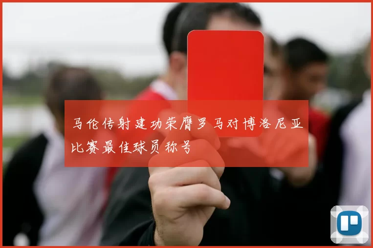 马伦传射建功荣膺罗马对博洛尼亚比赛最佳球员称号