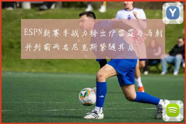 ESPN新赛季战力榜出炉雷霆与马刺并列前两名尼克斯紧随其后