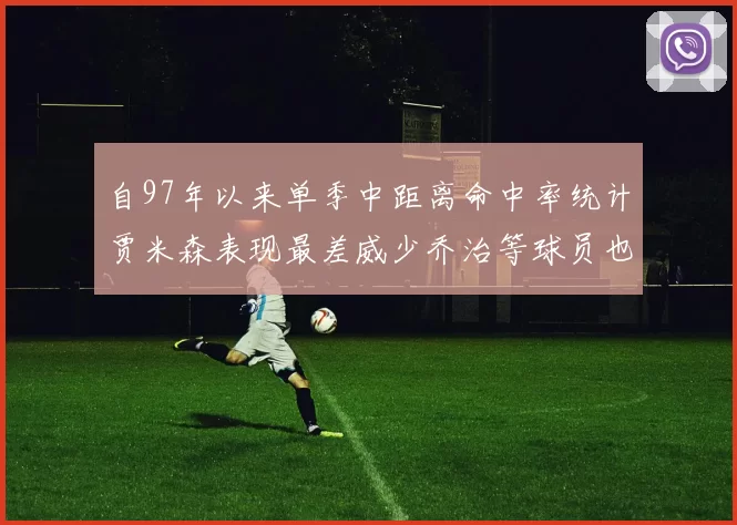 自97年以来单季中距离命中率统计贾米森表现最差威少乔治等球员也在榜上