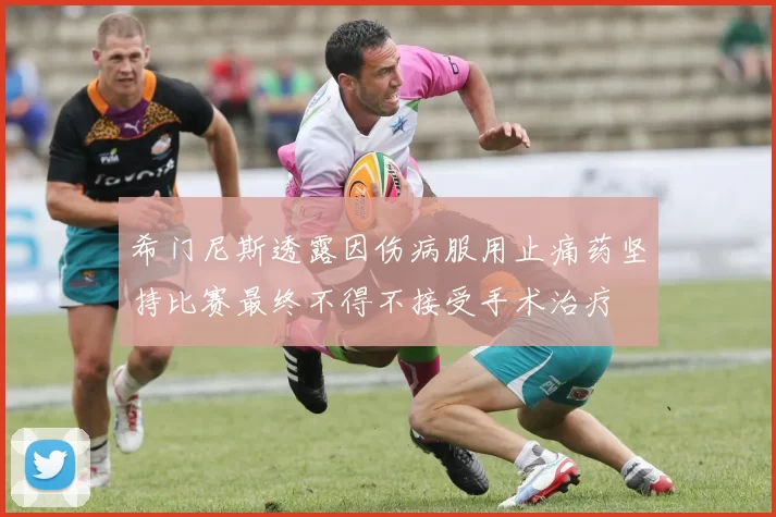 希门尼斯透露因伤病服用止痛药坚持比赛最终不得不接受手术治疗