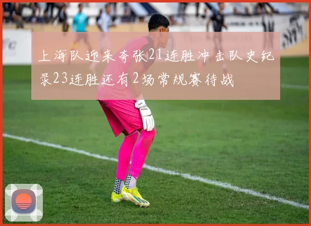 上海队迎来夸张21连胜冲击队史纪录23连胜还有2场常规赛待战